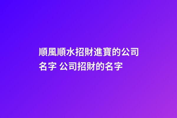 順風順水招財進寶的公司名字 公司招財的名字-第1張-公司起名-玄機派